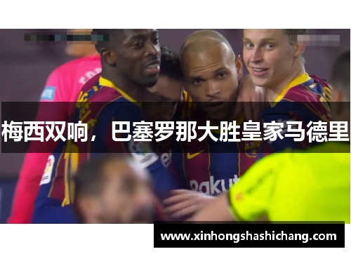 梅西双响，巴塞罗那大胜皇家马德里