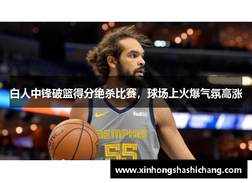 白人中锋破篮得分绝杀比赛，球场上火爆气氛高涨