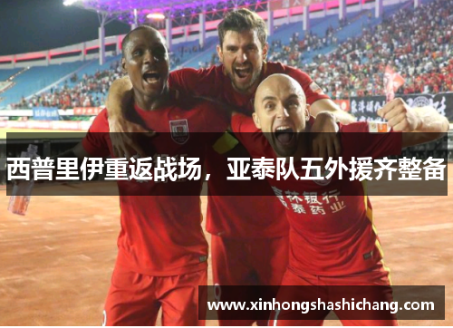 西普里伊重返战场，亚泰队五外援齐整备