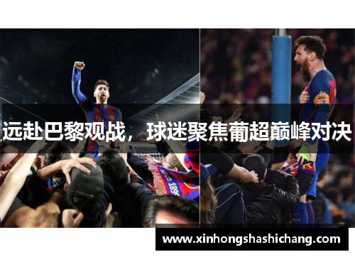 远赴巴黎观战，球迷聚焦葡超巅峰对决