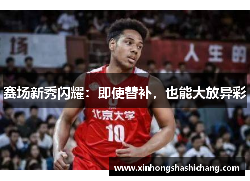 赛场新秀闪耀：即使替补，也能大放异彩